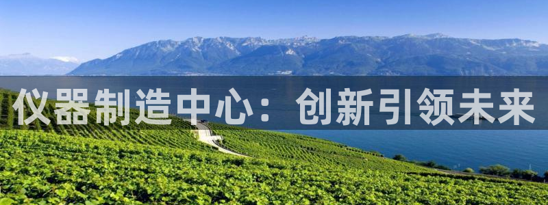 门徒娱乐帝国：仪器制造中心：创新引领未来