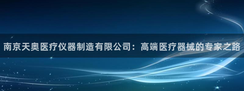 门徒娱乐盈利方法：南京天奥医疗仪器制造有限公司：高端医疗器械