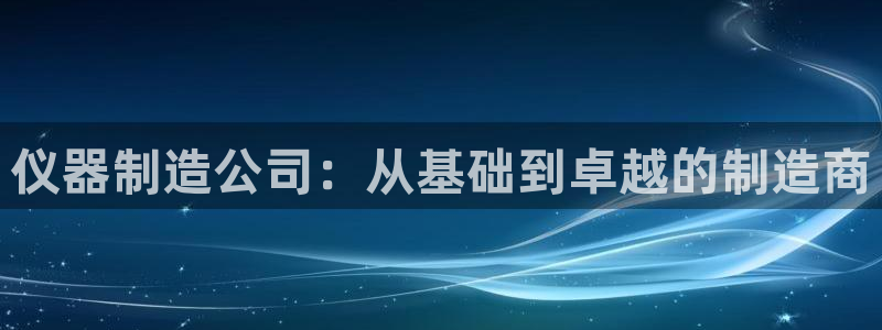 娱乐门徒电影文案：仪器制造公司：从基础到卓越的制造商