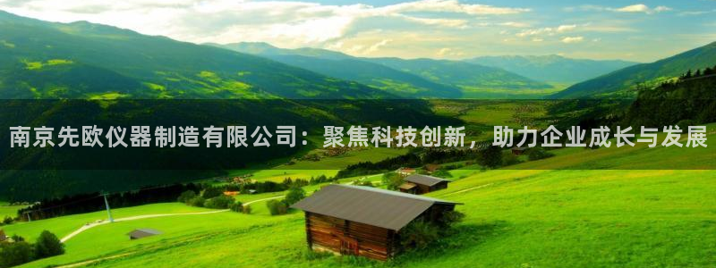 娱乐门徒笔趣：南京先欧仪器制造有限公司：聚焦科技创新，助力企