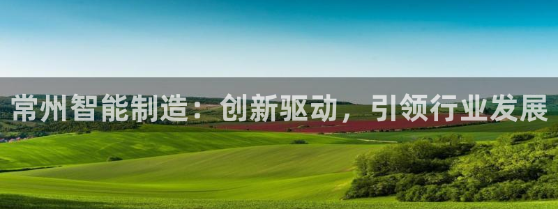 门徒娱乐是不是赌博软件：常州智能制造：创新驱动，引领行业发展