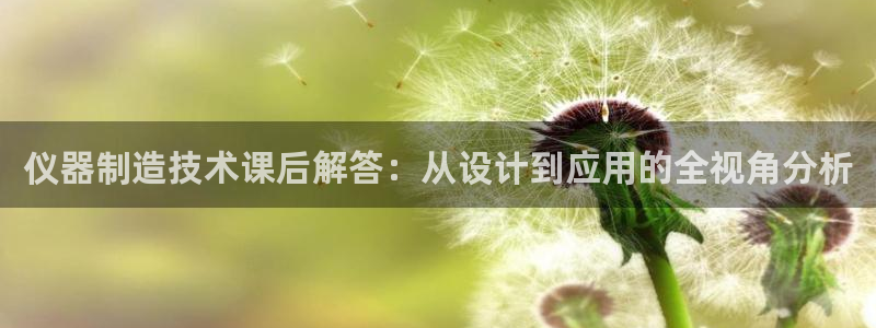门徒娱乐平台赌博：仪器制造技术课后解答：从设计到应用的全视角