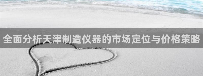 门徒搜狐娱乐在线：全面分析天津制造仪器的市场定位与价格策略