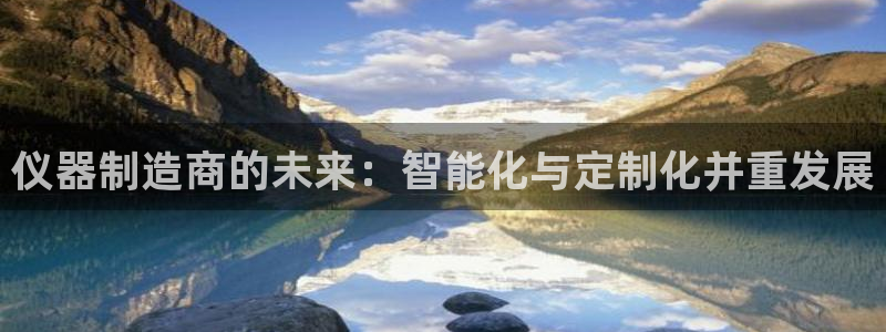 门徒娱乐平刷：仪器制造商的未来：智能化与定制化并重发展