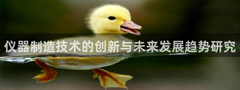 蓝狮和门徒娱乐区别在哪：仪器制造技术的创新与未来发展趋势研究