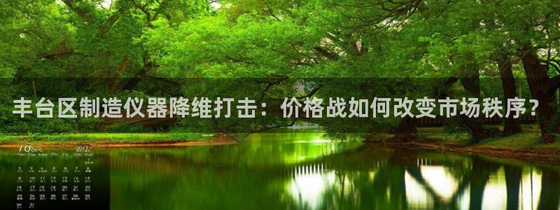 门徒娱乐网页版官网：丰台区制造仪器降维打击：价格战如何改变市