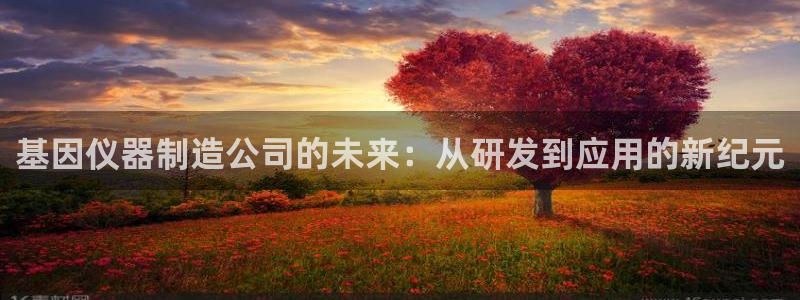 娱乐门徒精校：基因仪器制造公司的未来：从研发到应用的新纪元