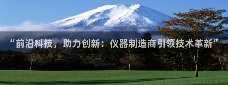 门徒娱乐前7O667：“前沿科技，助力创新：仪器制造商引领技