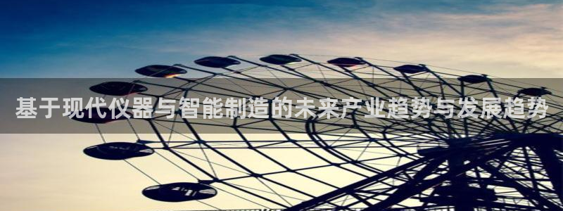 门徒娱乐官方微博：基于现代仪器与智能制造的未来产业趋势与发展