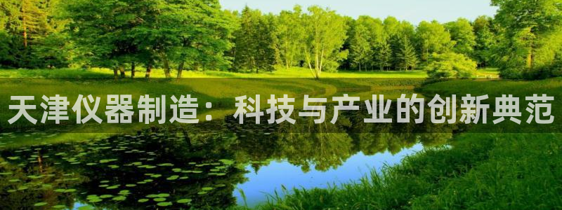 门徒娱乐怎么注册会员的：天津仪器制造：科技与产业的创新典范