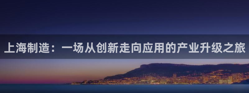 门徒娱乐总代理怎么样：上海制造：一场从创新走向应用的产业升级