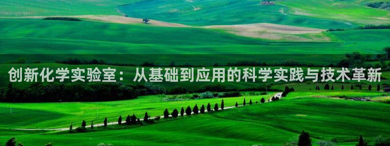 门徒娱乐平台怎么样了啊：创新化学实验室：从基础到应用的科学实