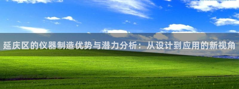 门徒娱乐跑路了吗：延庆区的仪器制造优势与潜力分析：从设计到应