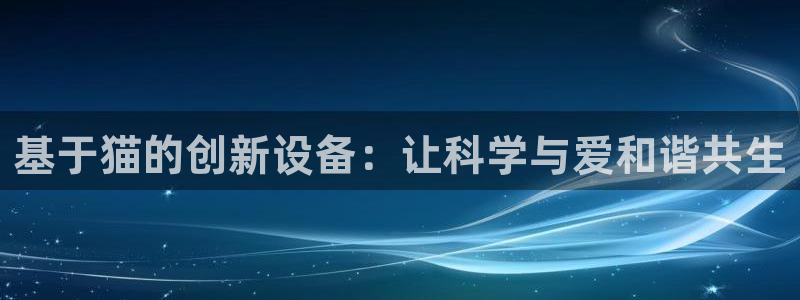 门徒娱乐在线链接下载：基于猫的创新设备：让科学与爱和谐共生