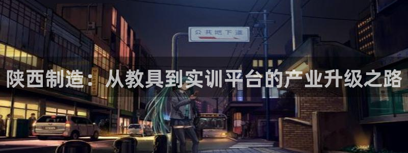 门徒娱乐怎么代理赚钱的：陕西制造：从教具到实训平台的产业升级
