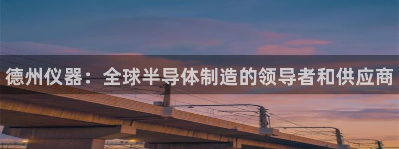 娱乐门徒qidian：德州仪器：全球半导体制造的领导者和供应