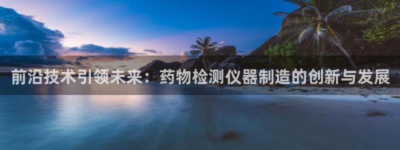 门徒娱乐是真假的嘛：前沿技术引领未来：药物检测仪器制造的创新