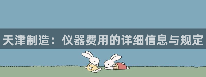 门徒彩票娱乐提出不给钱：天津制造：仪器费用的详细信息与规定