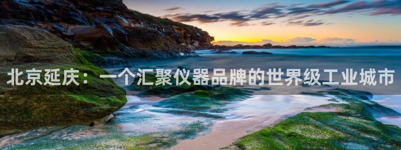 娱乐门徒qidian：北京延庆：一个汇聚仪器品牌的世界级工业