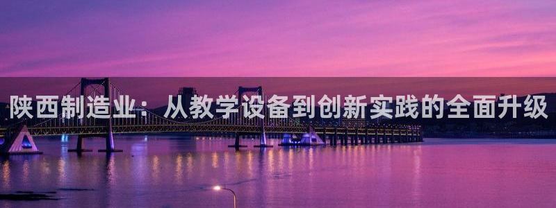 门徒娱乐注册会判官333OO：陕西制造业：从教学设备到创新实