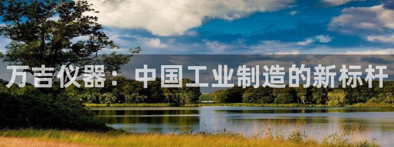门徒娱乐怎么样知乎：万吉仪器：中国工业制造的新标杆