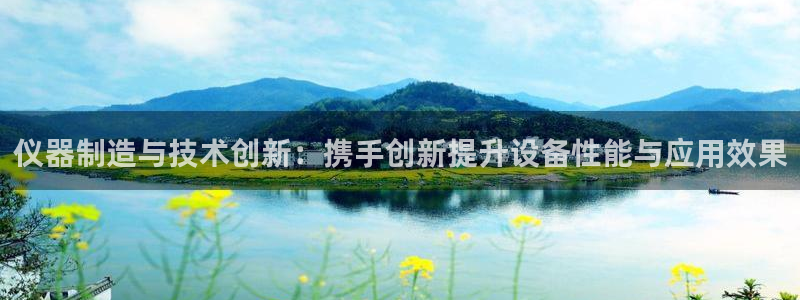 门徒娱乐是正规公司吗：仪器制造与技术创新：携手创新提升设备性