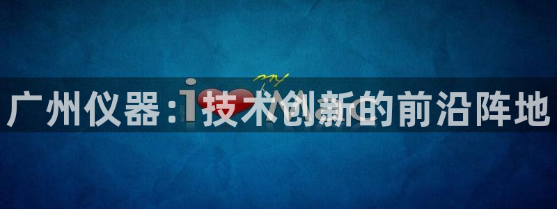 门徒娱乐场究7276O：广州仪器：技术创新的前沿阵地