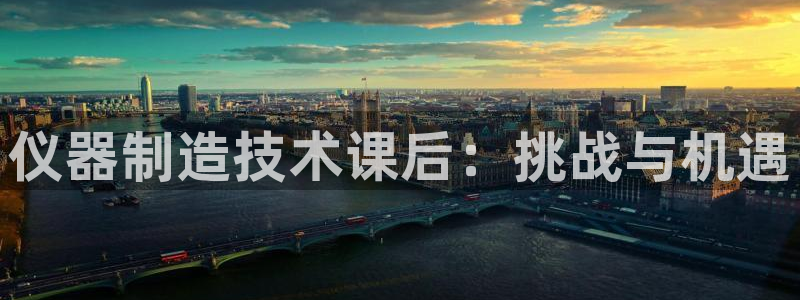 门徒娱乐网站有哪些软件：仪器制造技术课后：挑战与机遇