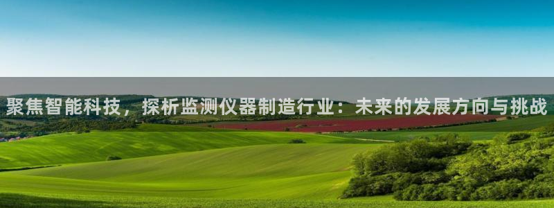 门徒娱乐网站有哪些公司：聚焦智能科技，探析监测仪器制造行业：