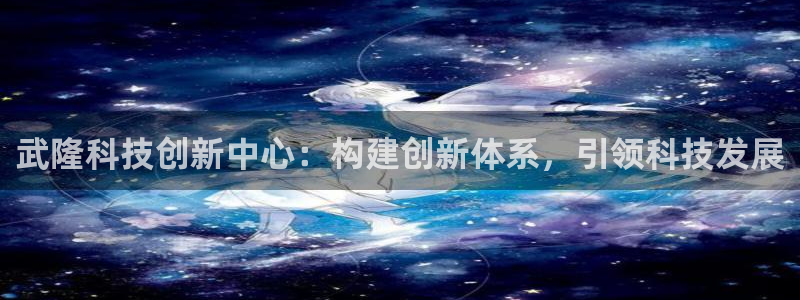门徒娱乐开奖平台下载：武隆科技创新中心：构建创新体系，引领科