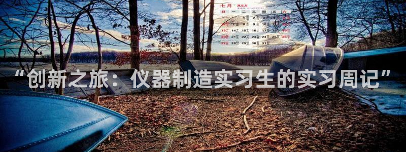 门徒娱乐是个什么平台：“创新之旅：仪器制造实习生的实习周记”