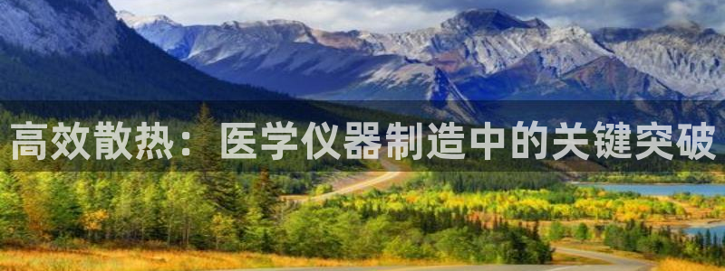 门徒娱乐在线链接网址：高效散热：医学仪器制造中的关键突破