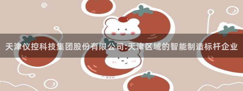 门徒娱乐什么平台可以看：天津仪控科技集团股份有限公司:天津区