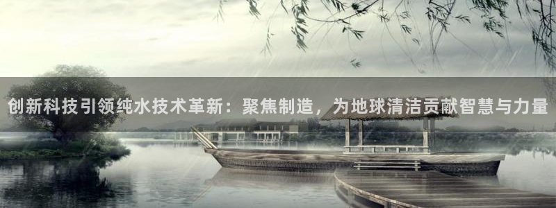 娱乐门徒在线阅读：创新科技引领纯水技术革新：聚焦制造，为地球