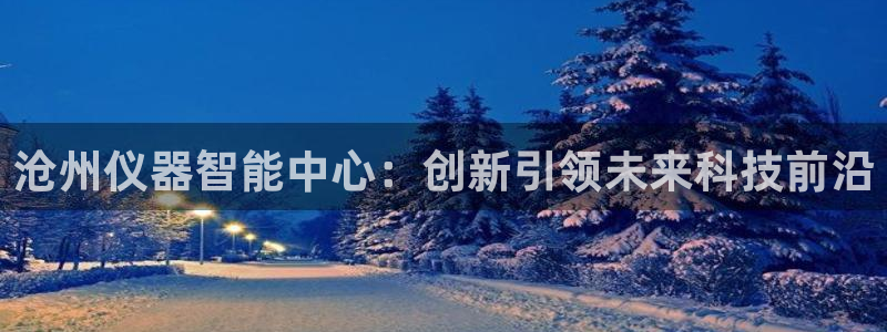 娱乐门徒起点：沧州仪器智能中心：创新引领未来科技前沿