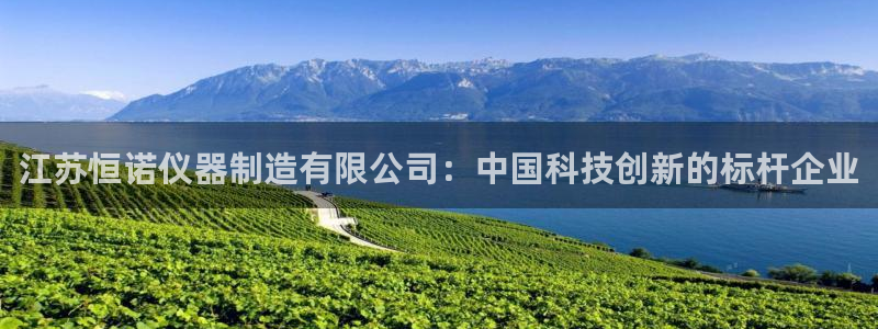 门徒娱乐圈主管的是谁呀：江苏恒诺仪器制造有限公司：中国科技创