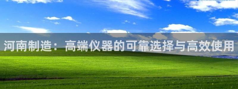 娱乐圈曼巴门徒：河南制造：高端仪器的可靠选择与高效使用