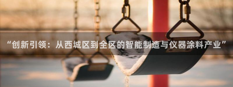娱乐门徒免费下载安装：“创新引领：从西城区到全区的智能制造与