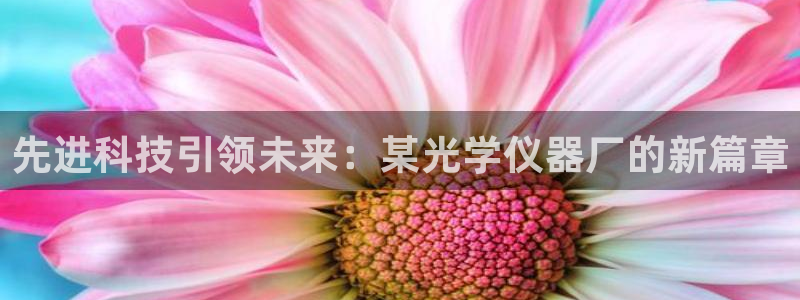 门徒娱乐系究7276O：先进科技引领未来：某光学仪器厂的新篇