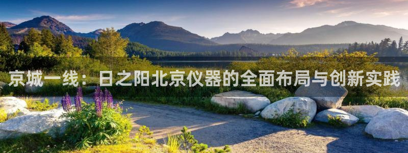 门徒娱乐地址：京城一线：日之阳北京仪器的全面布局与创新实践