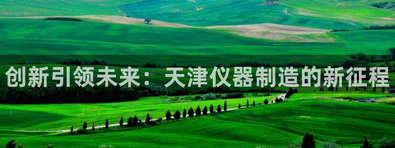 娱乐门徒小说免费下载：创新引领未来：天津仪器制造的新征程