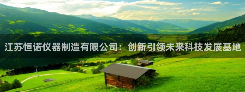 门徒娱乐登录网站官网：江苏恒诺仪器制造有限公司：创新引领未来