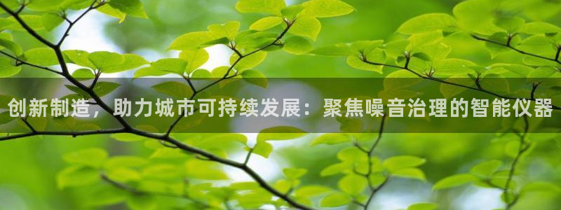 门徒南瓜show娱乐：创新制造，助力城市可持续发展：聚焦噪音