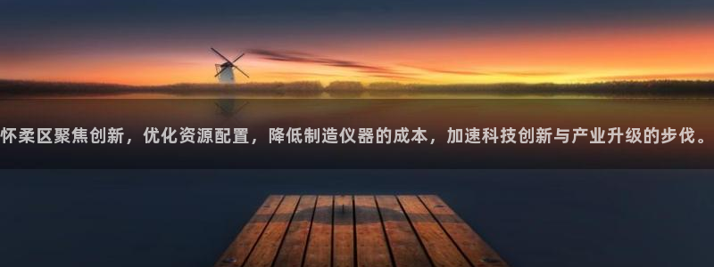 门徒娱乐招商停判官333OO：怀柔区聚焦创新，优化资源配置，