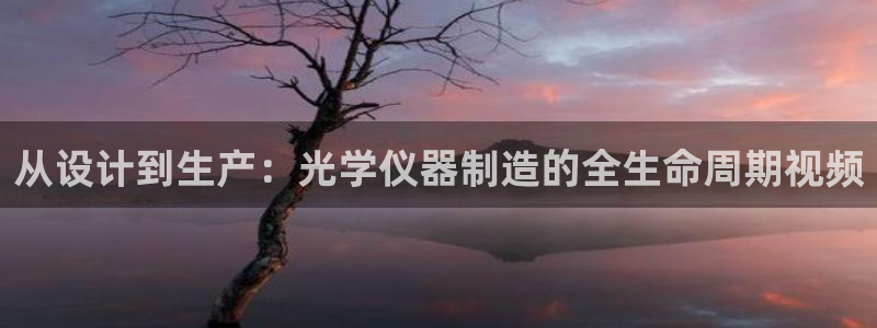 门徒娱乐注册登录失败：从设计到生产：光学仪器制造的全生命周期