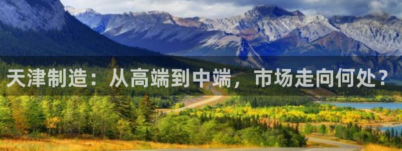 娱乐门徒完结：天津制造：从高端到中端，市场走向何处？