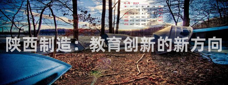 门徒娱乐天7O667：陕西制造：教育创新的新方向
