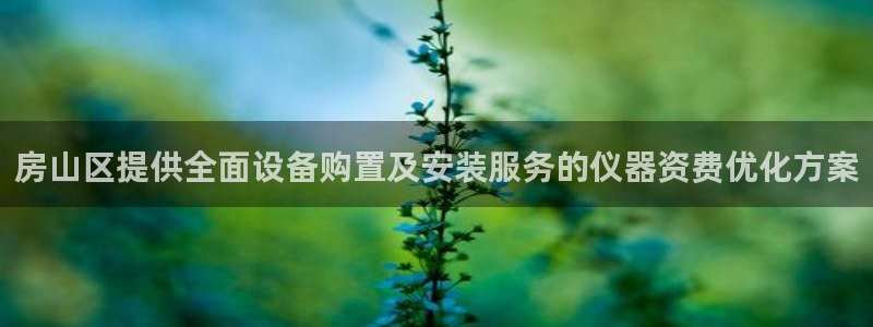 门徒娱乐黑钱多吗：房山区提供全面设备购置及安装服务的仪器资费