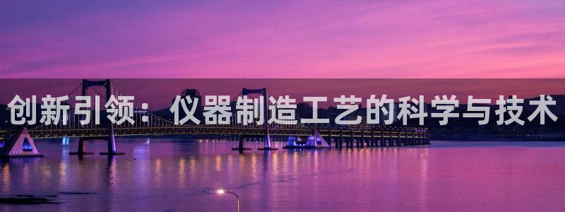 门徒娱乐盈利方法有哪些：创新引领：仪器制造工艺的科学与技术