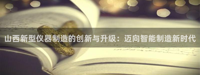 门徒娱乐成功案例分享：山西新型仪器制造的创新与升级：迈向智能